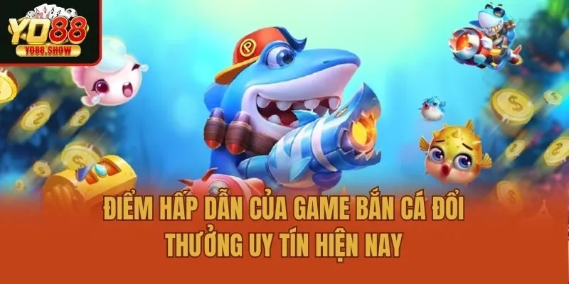 Điểm Hấp Dẫn Của Game Bắn Cá Đổi Thưởng Uy Tín Hiện Nay