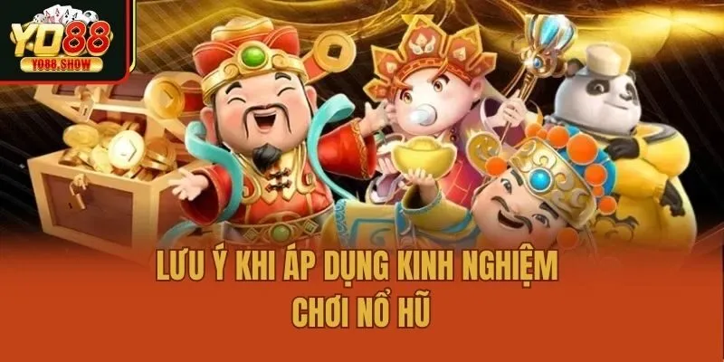 Lưu ý khi áp dụng kinh nghiệm chơi nổ hũ